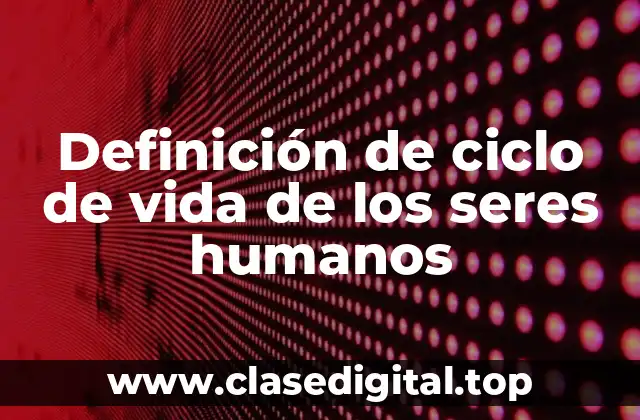 Definición de ciclo de vida de los seres humanos