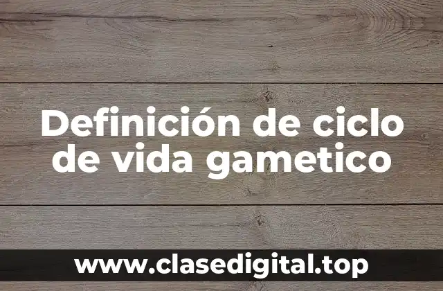 Definición de ciclo de vida gametico