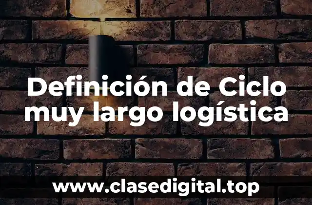 Definición de Ciclo muy largo logística