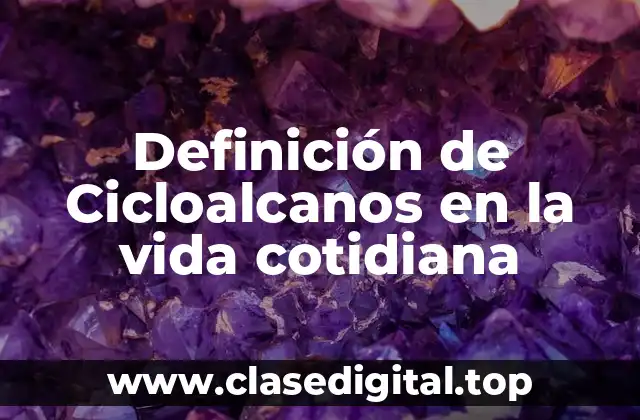 Definición de Cicloalcanos en la vida cotidiana