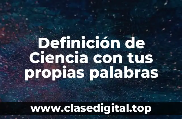 Definición de Ciencia con tus propias palabras