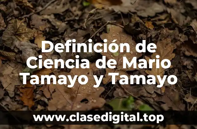 Definición de Ciencia de Mario Tamayo y Tamayo