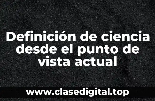 Definición de ciencia desde el punto de vista actual