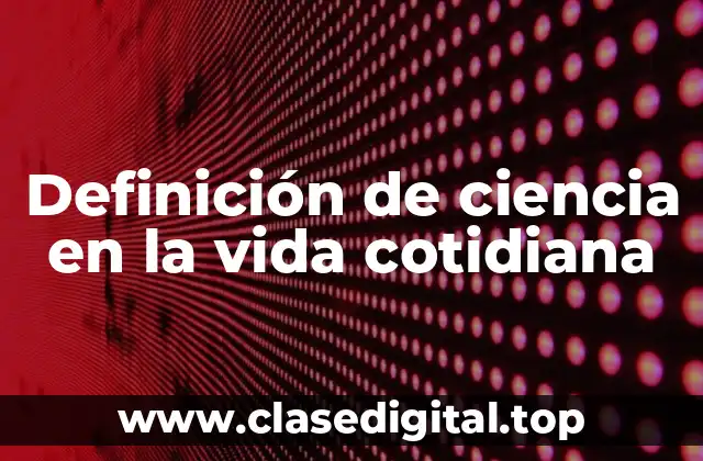 Definición de ciencia en la vida cotidiana