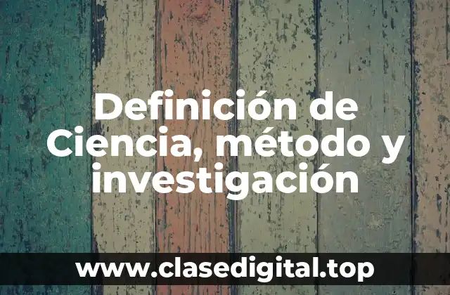Definición de Ciencia, método y investigación