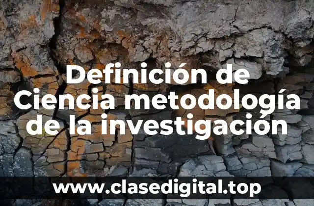 Definición de Ciencia metodología de la investigación