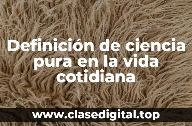 Definición de ciencia pura en la vida cotidiana