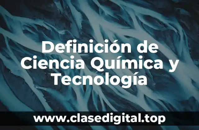 Definición de Ciencia Química y Tecnología