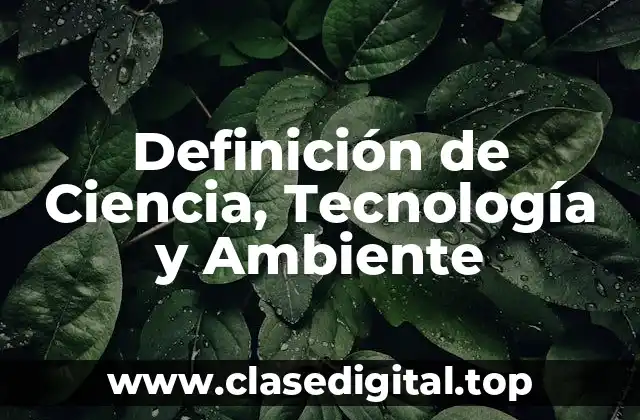 Definición de Ciencia, Tecnología y Ambiente