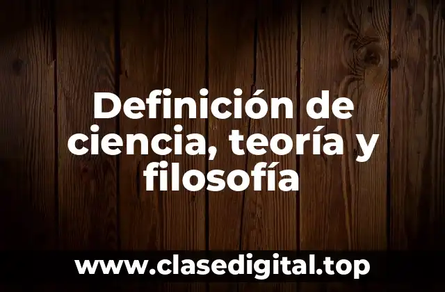 Definición de ciencia, teoría y filosofía