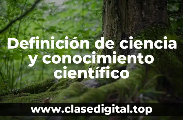 Definición de ciencia y conocimiento científico
