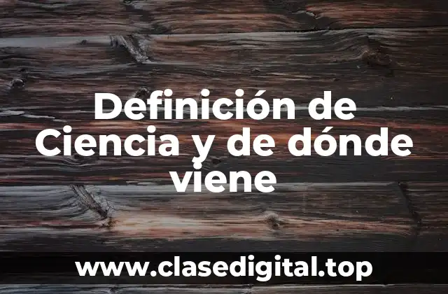 Definición de Ciencia y de dónde viene