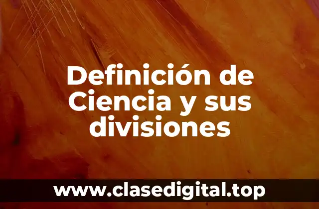 Definición de Ciencia y sus divisiones