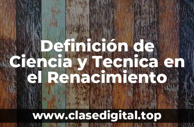 Definición de Ciencia y Tecnica en el Renacimiento