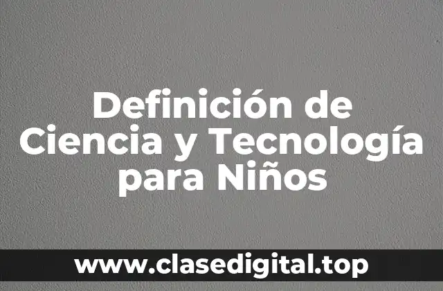 Definición de Ciencia y Tecnología para Niños