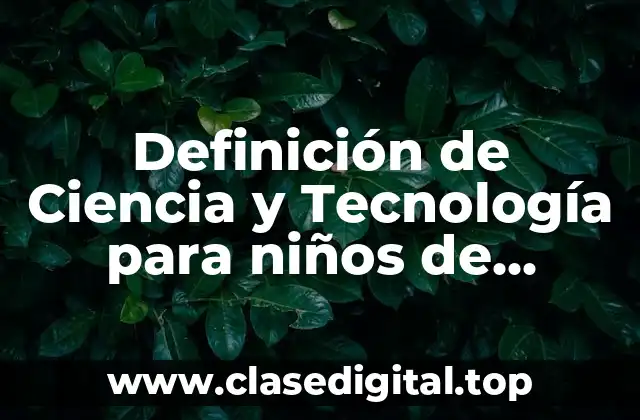 Definición de Ciencia y Tecnología para niños de Preescolar