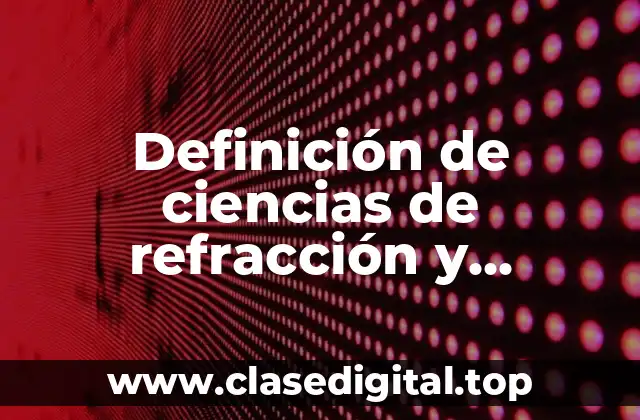 Definición de ciencias de refracción y reflexión de la luz