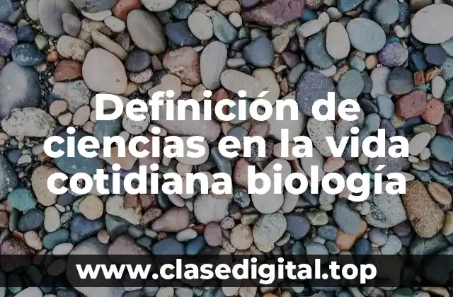 Definición de ciencias en la vida cotidiana biología