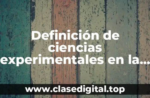 Definición de ciencias experimentales en la vida cotidiana