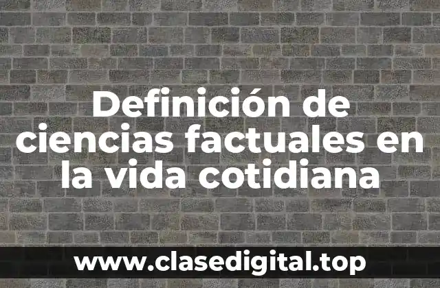 Definición de ciencias factuales en la vida cotidiana