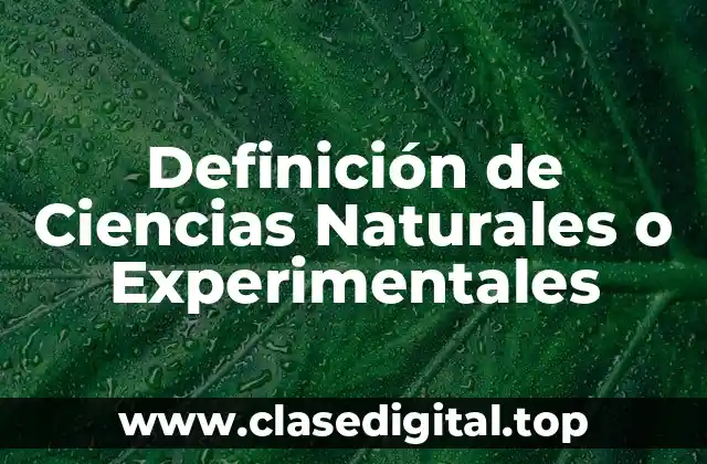 Definición de Ciencias Naturales o Experimentales
