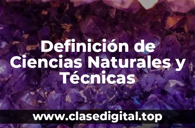 Definición de Ciencias Naturales y Técnicas