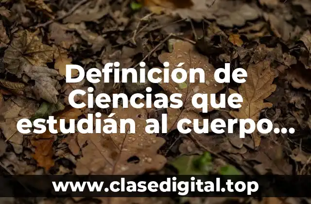 Definición de Ciencias que estudián al cuerpo humano