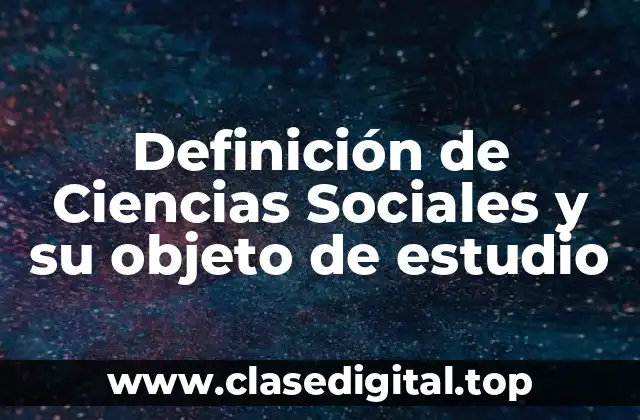 Definición de Ciencias Sociales y su objeto de estudio