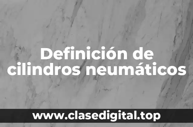 Definición de cilindros neumáticos