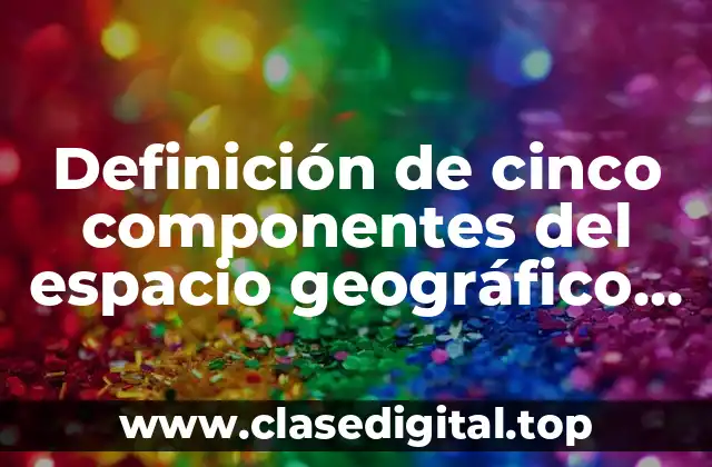 Definición de cinco componentes del espacio geográfico en Tuxtla