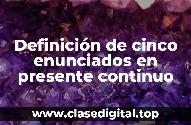 Definición de cinco enunciados en presente continuo