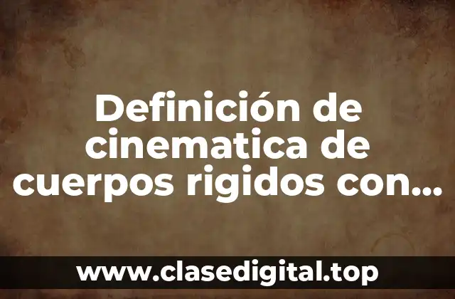 Ejemplos de cinematica de cuerpos rigidos con conceptos fundamentales