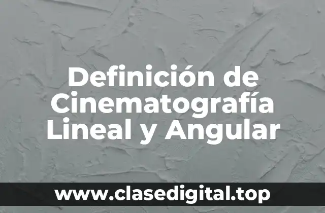 Definición de Cinematografía Lineal y Angular