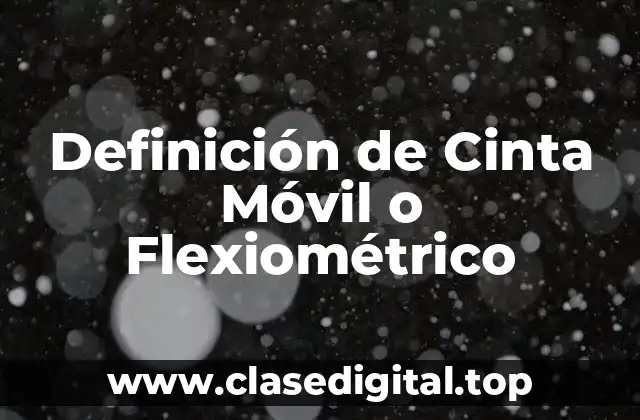 Definición de Cinta Móvil o Flexiométrico