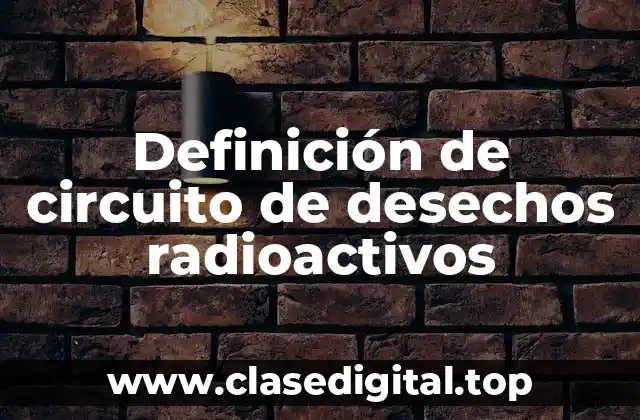 Definición de circuito de desechos radioactivos