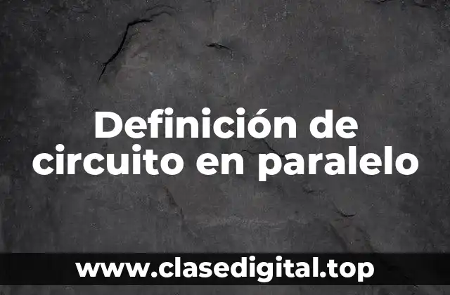 Definición de circuito en paralelo