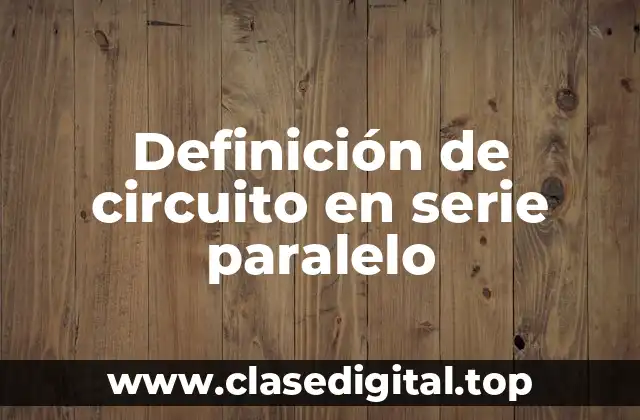 Definición de circuito en serie paralelo