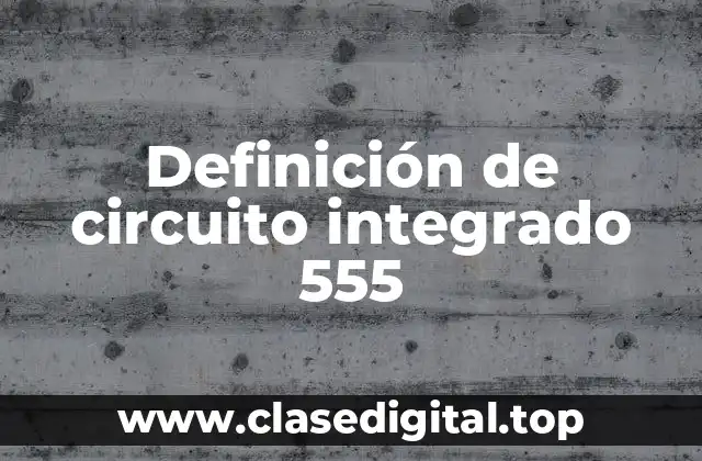 Definición de circuito integrado 555