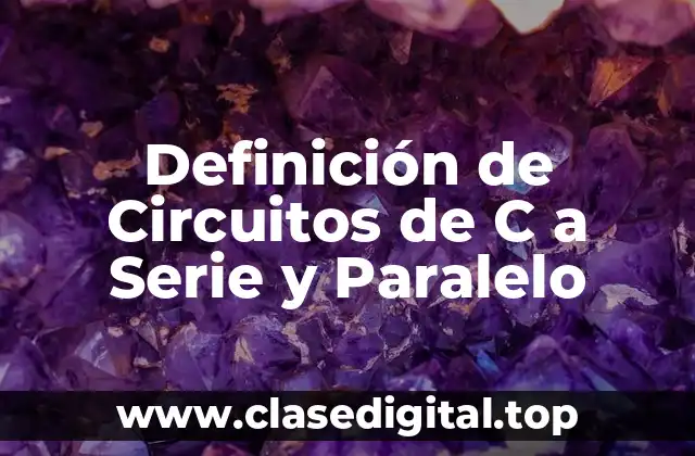 Definición de Circuitos de C a Serie y Paralelo