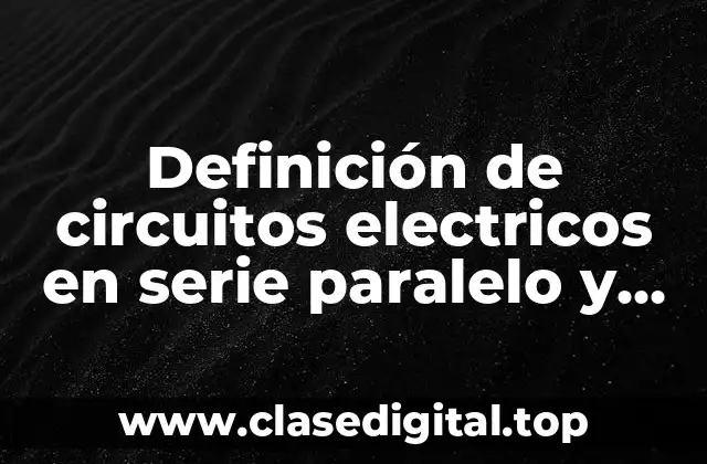 Definición de circuitos electricos en serie paralelo y mixto