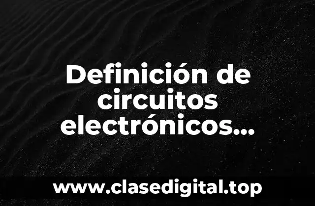 Definición de circuitos electrónicos sencillos