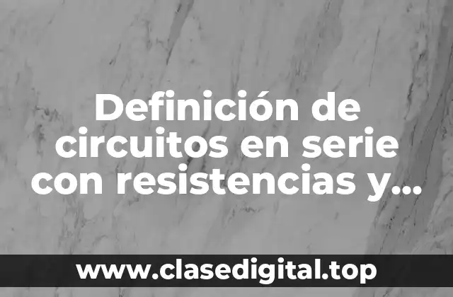 Definición de circuitos en serie con resistencias y capacitores