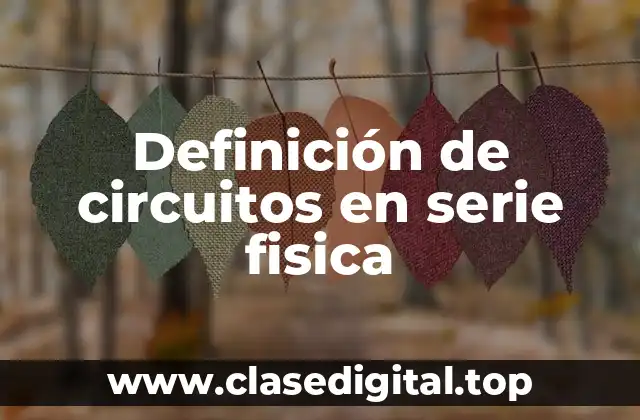 Definición de circuitos en serie fisica
