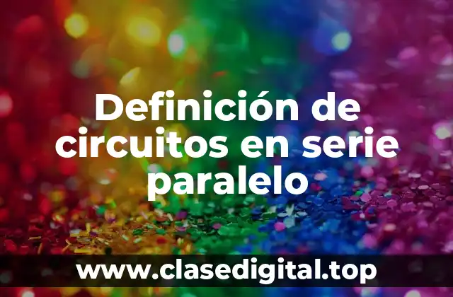 Definición de circuitos en serie paralelo