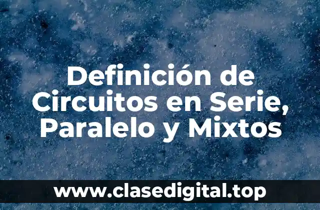 Definición de Circuitos en Serie, Paralelo y Mixtos