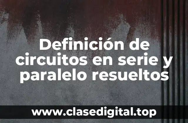 Definición de circuitos en serie y paralelo resueltos