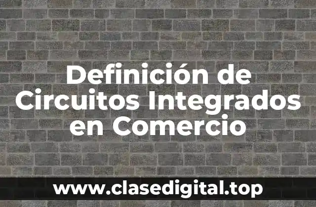 Definición de Circuitos Integrados en Comercio
