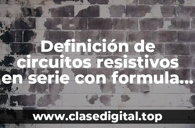 Definición de circuitos resistivos en serie con formula y solución