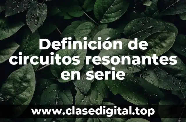 Definición de circuitos resonantes en serie