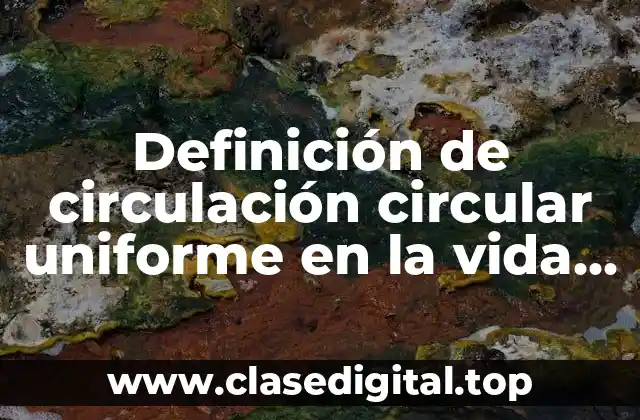 Definición de circulación circular uniforme en la vida diaria